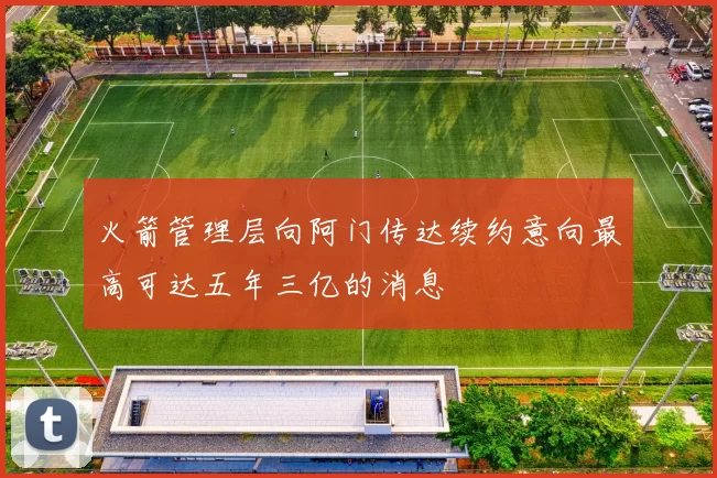 火箭管理层向阿门传达续约意向最高可达五年三亿的消息