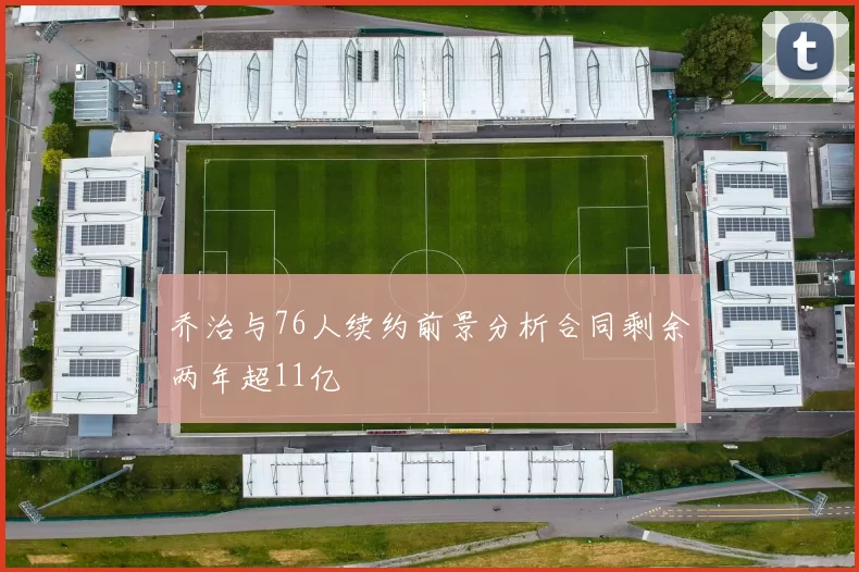 乔治与76人续约前景分析合同剩余两年超11亿
